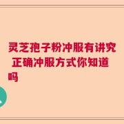 灵芝孢子粉冲服有讲究 正确冲服方式你知道吗