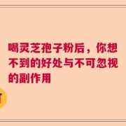 喝灵芝孢子粉后，你想不到的好处与不可忽视的副作用