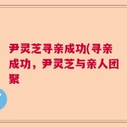 尹灵芝寻亲成功(寻亲成功，尹灵芝与亲人团聚