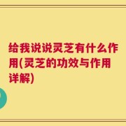 给我说说灵芝有什么作用(灵芝的功效与作用详解)