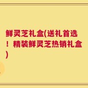 鲜灵芝礼盒(送礼首选！精装鲜灵芝热销礼盒)