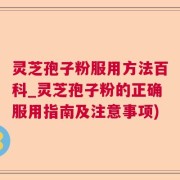 灵芝孢子粉服用方法百科_灵芝孢子粉的正确服用指南及注意事项)