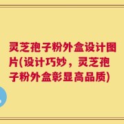 灵芝孢子粉外盒设计图片(设计巧妙，灵芝孢子粉外盒彰显高品质)