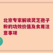 北京专家解读灵芝孢子粉的功效价值及食用注意事项