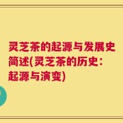 灵芝茶的起源与发展史简述(灵芝茶的历史：起源与演变)