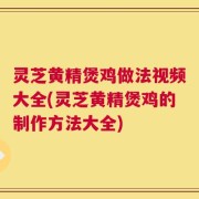 灵芝黄精煲鸡做法视频大全(灵芝黄精煲鸡的制作方法大全)