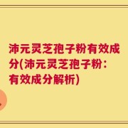 沛元灵芝孢子粉有效成分(沛元灵芝孢子粉：有效成分解析)