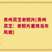 贵州灵芝老照片(贵州灵芝：老照片重现当年风貌)