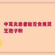 中耳炎患者能否食用灵芝孢子粉