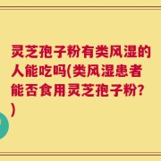 灵芝孢子粉有类风湿的人能吃吗(类风湿患者能否食用灵芝孢子粉？)