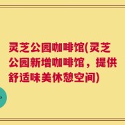 灵芝公园咖啡馆(灵芝公园新增咖啡馆，提供舒适味美休憩空间)