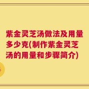 紫金灵芝汤做法及用量多少克(制作紫金灵芝汤的用量和步骤简介)