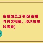 蜜蜡加灵芝泡酒(蜜蜡与灵芝相融，浸泡成美妙酒香)