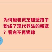 为何罐装灵芝破壁孢子粉成了现代养生的新宠？看完不再犹豫