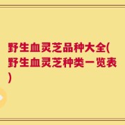 野生血灵芝品种大全(野生血灵芝种类一览表)