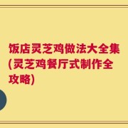 饭店灵芝鸡做法大全集(灵芝鸡餐厅式制作全攻略)