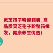 灵芝孢子粉整箱装_高品质灵芝孢子粉整箱批发，健康养生优选)