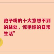 孢子粉的十大意想不到的益处，惊艳你的日常生活”