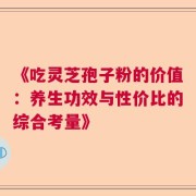 《吃灵芝孢子粉的价值：养生功效与性价比的综合考量》