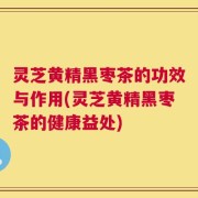 灵芝黄精黑枣茶的功效与作用(灵芝黄精黑枣茶的健康益处)