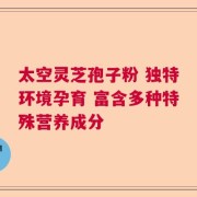 太空灵芝孢子粉 独特环境孕育 富含多种特殊营养成分