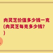 肉灵芝价值多少钱一克(肉灵芝每克多少钱？)