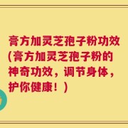 膏方加灵芝孢子粉功效(膏方加灵芝孢子粉的神奇功效，调节身体，护你健康！)
