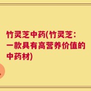 竹灵芝中药(竹灵芝：一款具有高营养价值的中药材)