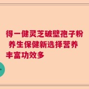 得一健灵芝破壁孢子粉 养生保健新选择营养丰富功效多
