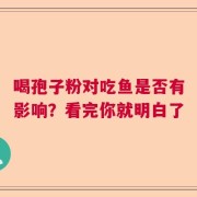 喝孢子粉对吃鱼是否有影响？看完你就明白了