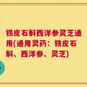 铁皮石斛西洋参灵芝通用(通用灵药：铁皮石斛、西洋参、灵芝)