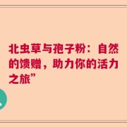 北虫草与孢子粉：自然的馈赠，助力你的活力之旅”