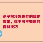 孢子粉冷冻保存的惊艳效果，你不可不知道的保鲜技巧