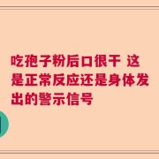 吃孢子粉后口很干 这是正常反应还是身体发出的警示信号
