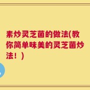 素炒灵芝菌的做法(教你简单味美的灵芝菌炒法！)