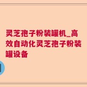 灵芝孢子粉装罐机_高效自动化灵芝孢子粉装罐设备