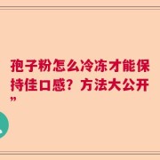 孢子粉怎么冷冻才能保持佳口感？方法大公开”