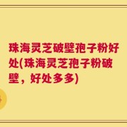 珠海灵芝破壁孢子粉好处(珠海灵芝孢子粉破壁，好处多多)