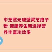 中芝熙元破壁灵芝孢子粉 健康养生新选择营养丰富功效多
