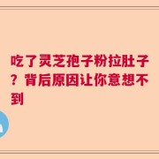 吃了灵芝孢子粉拉肚子？背后原因让你意想不到