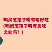 喝灵芝孢子粉有啥好吃(喝灵芝孢子粉有美味之处吗？)