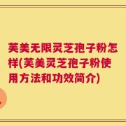 芙美无限灵芝孢子粉怎样(芙美灵芝孢子粉使用方法和功效简介)