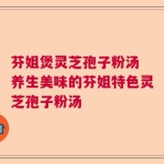 芬姐煲灵芝孢子粉汤 养生美味的芬姐特色灵芝孢子粉汤