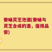蚕蛹灵芝泡酒(蚕蛹与灵芝合成的酒，值得品尝)