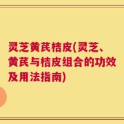 灵芝黄芪桔皮(灵芝、黄芪与桔皮组合的功效及用法指南)