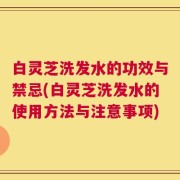 白灵芝洗发水的功效与禁忌(白灵芝洗发水的使用方法与注意事项)