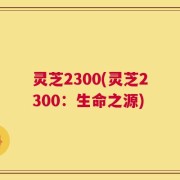 灵芝2300(灵芝2300：生命之源)