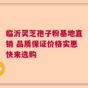 临沂灵芝孢子粉基地直销 品质保证价格实惠快来选购