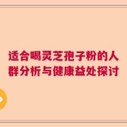 适合喝灵芝孢子粉的人群分析与健康益处探讨