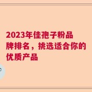 2023年佳孢子粉品牌排名，挑选适合你的优质产品